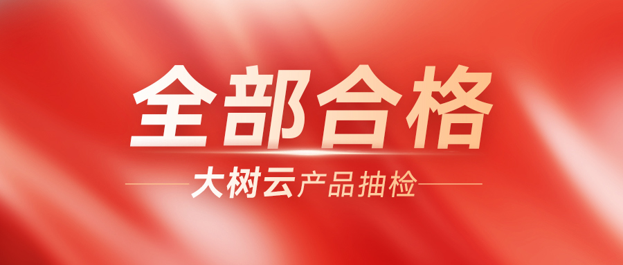 大树云产品抽检全部合格！！！